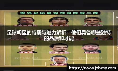 足球明星的特质与魅力解析：他们具备哪些独特的品质和才能