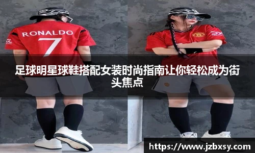 足球明星球鞋搭配女装时尚指南让你轻松成为街头焦点
