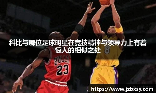 科比与哪位足球明星在竞技精神与领导力上有着惊人的相似之处